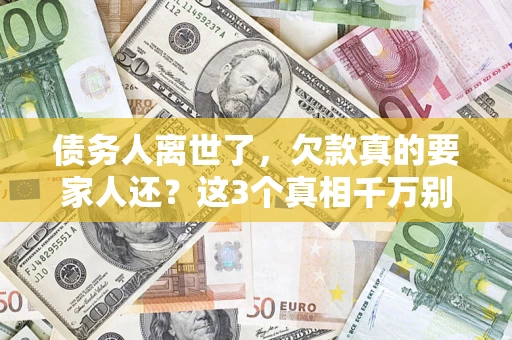 济南债务人离世了，欠款真的要家人还？这3个真相千万别弄错