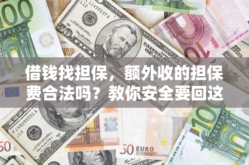 济南借钱找担保，额外收的担保费合法吗？教你安全要回这笔钱