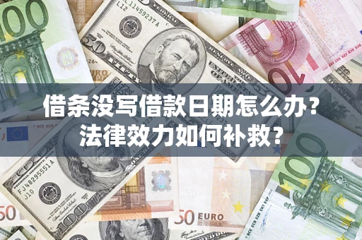 济南借条没写借款日期怎么办？法律效力如何补救？