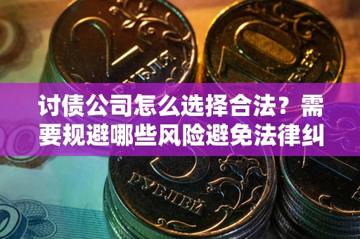 济南讨债公司怎么选择合法?需要规避哪些风险避免法律纠纷? 济南讨债公司怎么选择合法?需要规避哪些风险避免法律纠纷?