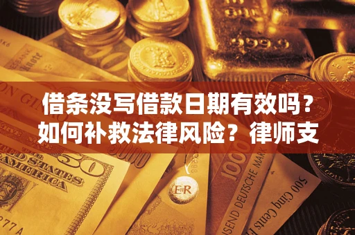济南借条没写借款日期有效吗？如何补救法律风险？律师支招
