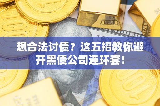 济南想合法讨债？这五招教你避开黑债公司连环套！