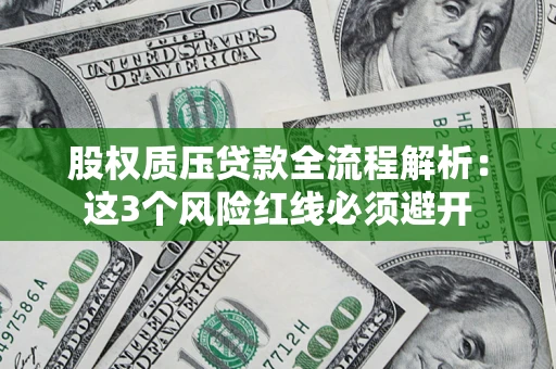 济南股权质压贷款全流程解析：这3个风险红线必须避开