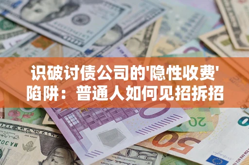 济南识破讨债公司的'隐性收费'陷阱：普通人如何见招拆招？