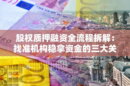 济南股权质押融资全流程拆解：找准机构稳拿资金的三大关键