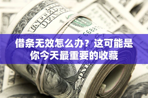 济南借条无效怎么办？这可能是你今天最重要的收藏