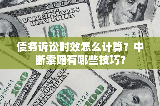 济南债务诉讼时效怎么计算？中断索赔有哪些技巧？