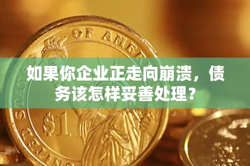 济南如果你企业正走向崩溃，债务该怎样妥善处理？