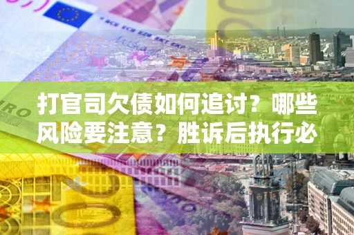 济南打官司欠债如何追讨？哪些风险要注意？胜诉后执行必看！