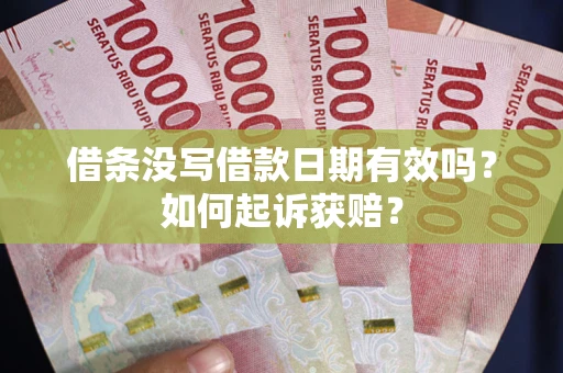 济南借条没写借款日期有效吗？如何起诉获赔？