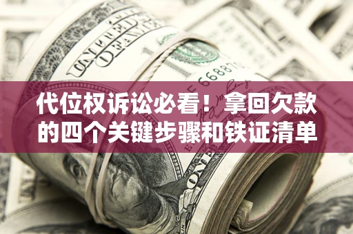 济南代位权诉讼必看!拿回欠款的四个关键步骤和铁证清单 济南代位权诉讼必看!拿回欠款的四个关键步骤和铁证清单