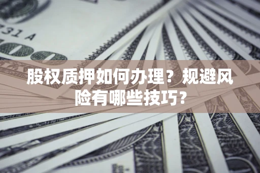 济南股权质押如何办理？规避风险有哪些技巧？