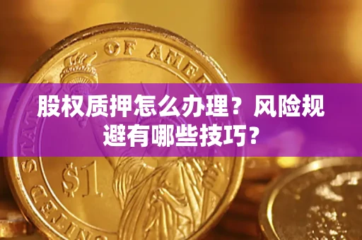 济南股权质押怎么办理？风险规避有哪些技巧？