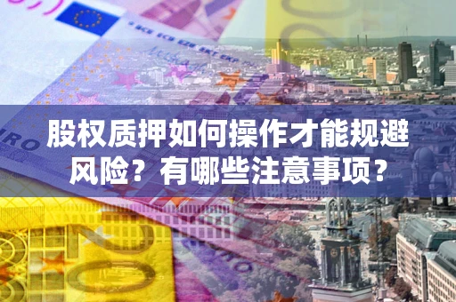 济南股权质押如何操作才能规避风险？有哪些注意事项？