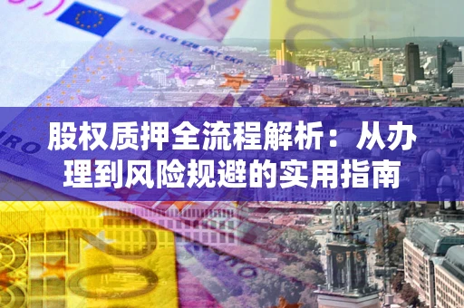 济南股权质押全流程解析：从办理到风险规避的实用指南
