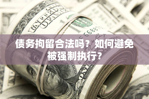 济南债务拘留合法吗？如何避免被强制执行？