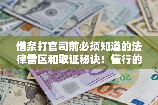 济南借条打官司前必须知道的法律雷区和取证秘诀！懂行的人已经留好这些证据