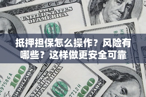 济南抵押担保怎么操作？风险有哪些？这样做更安全可靠