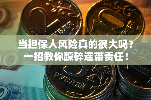 济南当担保人风险真的很大吗？一招教你踩碎连带责任！