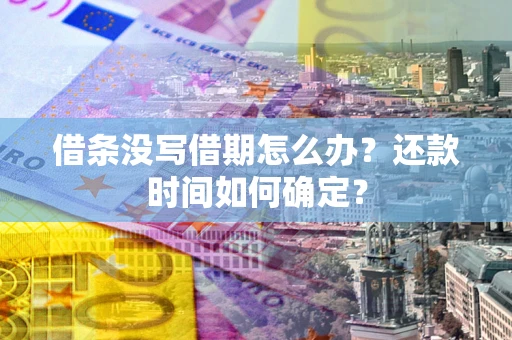 济南借条没写借期怎么办？还款时间如何确定？