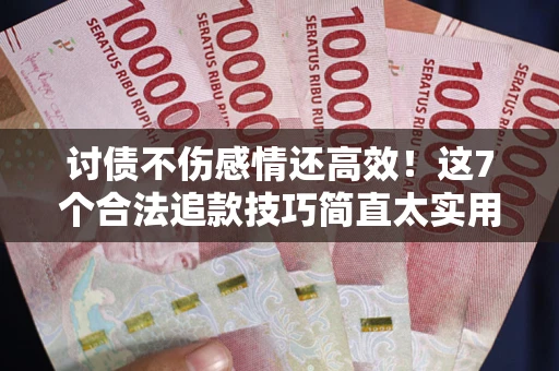 济南讨债不伤感情还高效！这7个合法追款技巧简直太实用