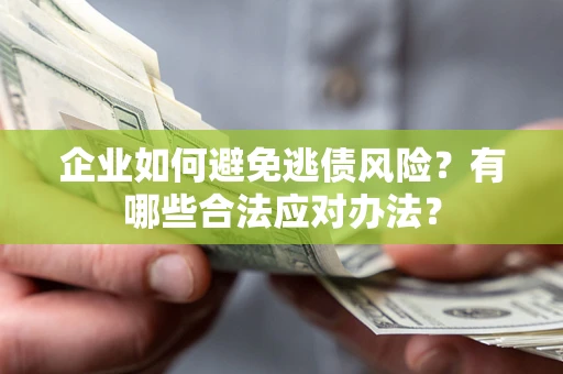 济南企业如何避免逃债风险？有哪些合法应对办法？