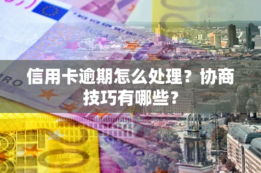 济南信用卡逾期怎么处理？协商技巧有哪些？