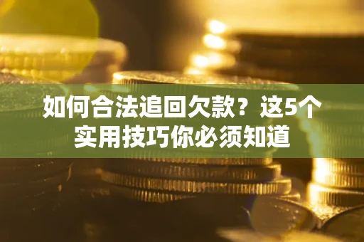 济南如何合法追回欠款？这5个实用技巧你必须知道