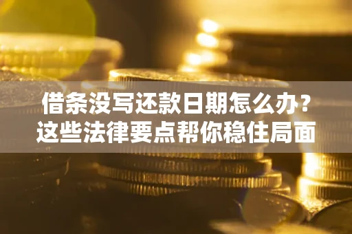 济南借条没写还款日期怎么办？这些法律要点帮你稳住局面