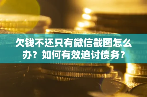 济南欠钱不还只有微信截图怎么办？如何有效追讨债务？