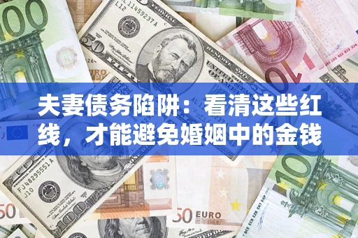 济南夫妻债务陷阱：看清这些红线，才能避免婚姻中的金钱危机