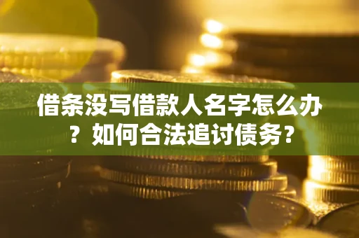 济南借条没写借款人名字怎么办？如何合法追讨债务？