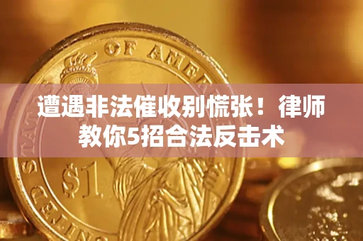 济南遭遇非法催收别慌张！律师教你5招合法反击术