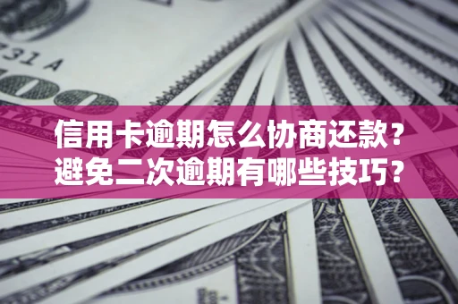 济南信用卡逾期怎么协商还款？避免二次逾期有哪些技巧？
