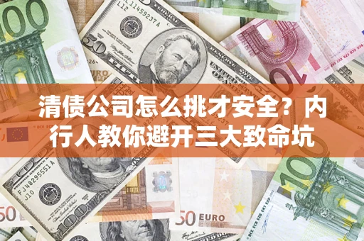 济南清债公司怎么挑才安全？内行人教你避开三大致命坑