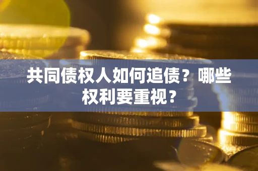 济南共同债权人如何追债？哪些权利要重视？