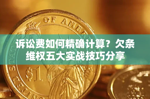 济南诉讼费如何精确计算？欠条维权五大实战技巧分享