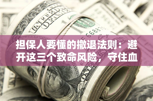 济南担保人要懂的撤退法则：避开这三个致命风险，守住血汗钱