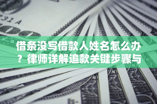 济南借条没写借款人姓名怎么办？律师详解追款关键步骤与证据链构建