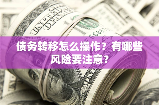 济南债务转移怎么操作？有哪些风险要注意？