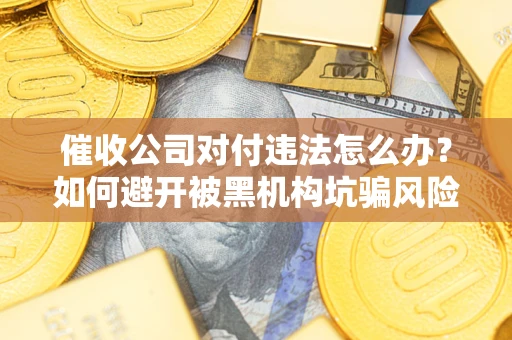济南催收公司对付违法怎么办？如何避开被黑机构坑骗风险