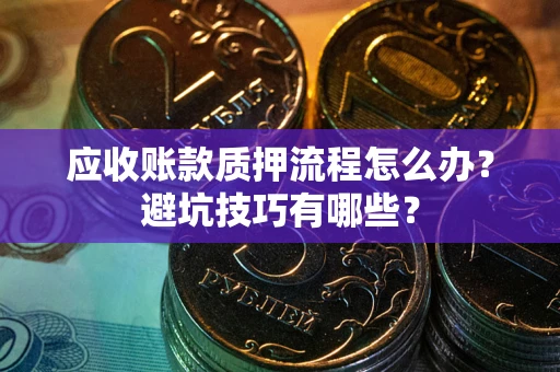 济南应收账款质押流程怎么办？避坑技巧有哪些？