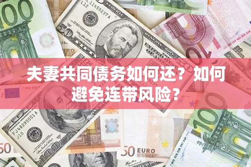 济南夫妻共同债务如何还？如何避免连带风险？
