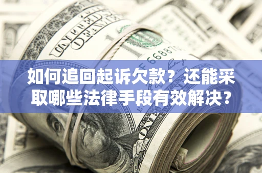 济南如何追回起诉欠款？还能采取哪些法律手段有效解决？