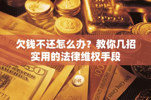 济南欠钱不还怎么办？教你几招实用的法律维权手段