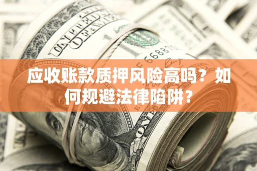 济南应收账款质押风险高吗？如何规避法律陷阱？