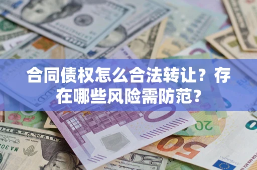 济南合同债权怎么合法转让？存在哪些风险需防范？