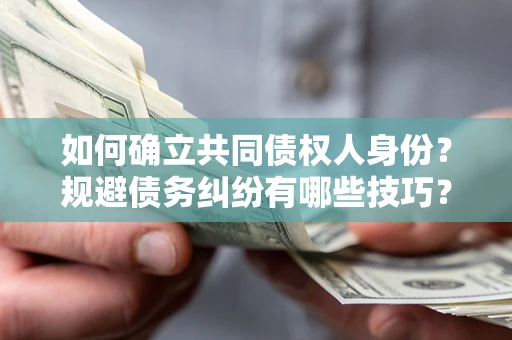 济南如何确立共同债权人身份？规避债务纠纷有哪些技巧？
