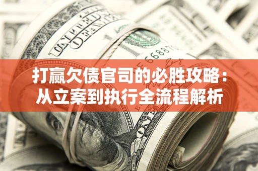 济南打赢欠债官司的必胜攻略：从立案到执行全流程解析
