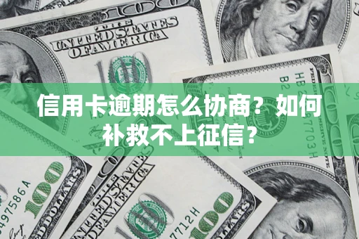 济南信用卡逾期怎么协商？如何补救不上征信？